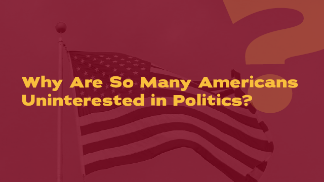 Why Are So Many Americans Uninterested in Politics?
